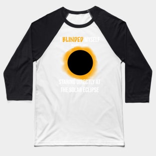 I Blinded Myself Staring Directly At The Solar Eclipse 1 Baseball T-Shirt